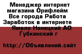 Менеджер интернет-магазина Орифлейм - Все города Работа » Заработок в интернете   . Ямало-Ненецкий АО,Губкинский г.